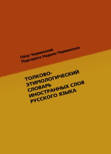 Пётр Червинский, Маргарита Надель-Червинская - ТОЛКОВО-ЭТИМОЛОГИЧЕСКИЙ СЛОВАРЬ ИНОСТРАННЫХ СЛОВ РУССКОГО ЯЗЫКА Пётр Червинский, Маргарита Надель-Червинская - ТОЛКОВО-ЭТИМОЛОГИЧЕСКИЙ СЛОВАРЬ ИНОСТРАННЫХ СЛОВ РУССКОГО ЯЗЫКА